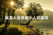 属龙人容易被小人陷害吗女(属龙人小心：如何避免被小人陷害)