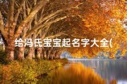 给冯氏宝宝起名字大全(冯氏2025年属龙取名宜用字)