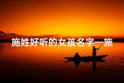 施姓好听的女孩名字—施家虎女宝宝，如何取个吉祥好名？