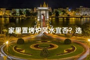 家里置烤炉风水宜否？选购指南