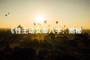 《性主动女命八字：揭秘神秘魅力之源》