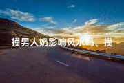 摸男人奶影响风水吗、摸男人奶影响风水？揭秘惊人真相