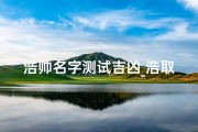 浩帅名字测试吉凶_浩取名字男孩名字好听
