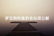 梦见狗和鱼的吉凶周公解梦_梦见水狗和鱼