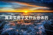 属龙买房子又什么忌讳的吗_属龙买房必看：这些忌讳你了解吗？