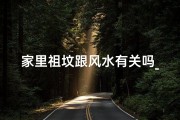 家里祖坟跟风水有关吗_家里祖坟风水不好怎么办