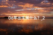 06年出生属什么？_2006年出生的人属什么命格？揭秘生肖命运之谜