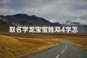 取名字龙宝宝姓邓4字怎么取;《邓姓龙宝宝，四字美名精选》