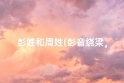 彭姓和周姓(彭音绕梁，周韵悠扬——宝宝名字新风尚)