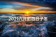 2021六月初四日子怎么样好不好？(6月初四黄道吉日：宜嫁娶，迎好运)
