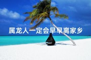 属龙人一定会早早离家乡吗—属龙人少年离家