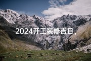 2024开工装修吉日，祈福新居大吉大利