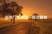 去冷门的寺庙—探访隐秘古寺：探寻冷门寺庙的神秘之旅