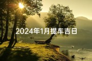 2024年1月提车吉日查询攻略，选好日子迎新车