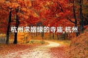 杭州求姻缘的寺庙;杭州有一个求姻缘的寺庙