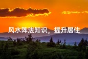 风水阵法知识，提升居住环境与个人运势-阵法解析与应用