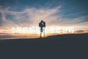 5月启航是黄道吉日吗-5月启航：黄道吉日，良辰吉日选何时？