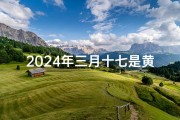 2024年三月十七是黄道吉日吗_2024年3月17日黄道吉日：宜嫁娶良辰揭晓
