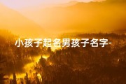 小孩子起名男孩子名字-孩子取名字男孩名字好听