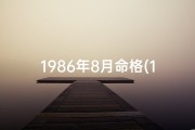 1986年8月命格(1986年8月出生的命运)