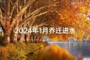 2024年1月乔迁进水火吉日—2024年宜嫁娶的日子