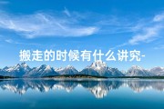 搬走的时候有什么讲究-搬走能否破解风水之谜？