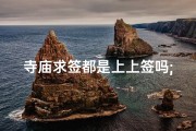 寺庙求签都是上上签吗;寺庙求签喜获上签，好运连连