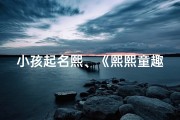 小孩起名熙、《熙熙童趣，快乐成长记》