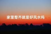 家里整齐就是好风水吗