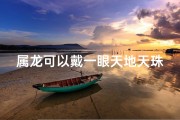 属龙可以戴一眼天地天珠吗;属龙戴一眼天地天珠：吉祥物语