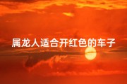 属龙人适合开红色的车子吗_属龙人开红色车：运势旺旺，吉祥如意