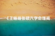 《王睡睡张硕八字命理揭秘：命运交织之谜》