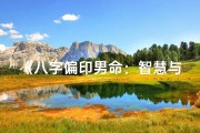 《八字偏印男命：智慧与内敛的完美融合》