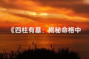 《四柱有墓：揭秘命格中的神秘力量》