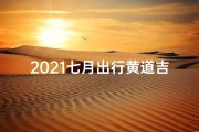 2021七月出行黄道吉日有哪几天-金秋七月黄道吉日，出行宜人好运连连