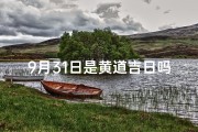 9月31日是黄道吉日吗(9月31日黄道吉日：宜出行宜嫁娶，好运连连)