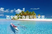 西安哪个寺庙可以求签,西安哪个寺庙求签比较灵