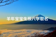 羊年宝宝生辰八字取名 五行属金的名字-带金属羊宝宝名字大全：寓意吉祥的金羊宝宝起名攻略