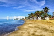 《十月美甲吉日查询：抓住最佳美甲时机》