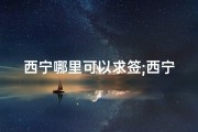 西宁哪里可以求签;西宁求签圣地：探寻神秘寺庙的灵验之处