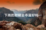 下雨的时候去寺庙好吗—雨中禅意：寺庙祈福之旅