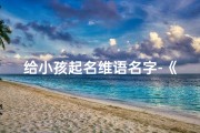 给小孩起名维语名字-《维语名字精选：为宝宝起名，寓意美好》