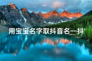 用宝宝名字取抖音名—抖音宝宝取名攻略：如何取一个好听的昵称？