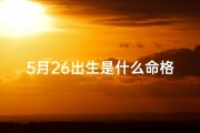 5月26出生是什么命格-5月26日出生揭秘：揭秘你的命格运势