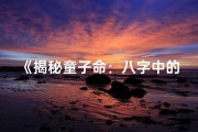 《揭秘童子命：八字中的神秘特征》