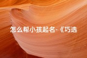 怎么帮小孩起名-《巧选好名：宝宝起名秘诀大公开》