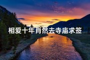 相爱十年肖然去寺庙求签—十年相守终成愿，肖然寺庙求签祈良缘
