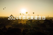 2024年祭祀黄道吉日超多-2024年老黄历查询