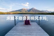 床脚不稳会影响风水吗;床脚不稳真的影响风水？揭秘家居风水之谜