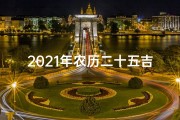 2021年农历二十五吉日(《2025年农历吉月，喜被良辰精选指南》)